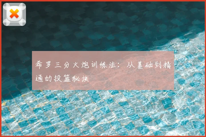 希罗三分火炮训练法:从基础到精通的投篮秘诀