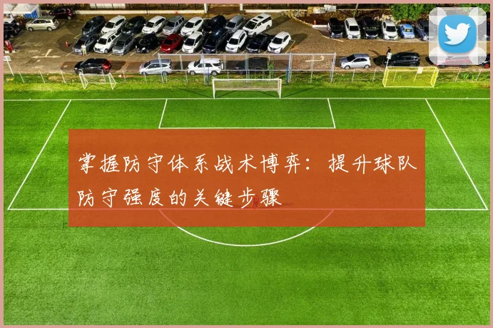 掌握防守体系战术博弈：提升球队防守强度的关键步骤