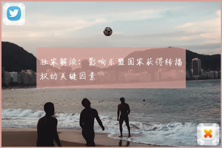 独家解读:影响东盟国家获得转播权的关键因素