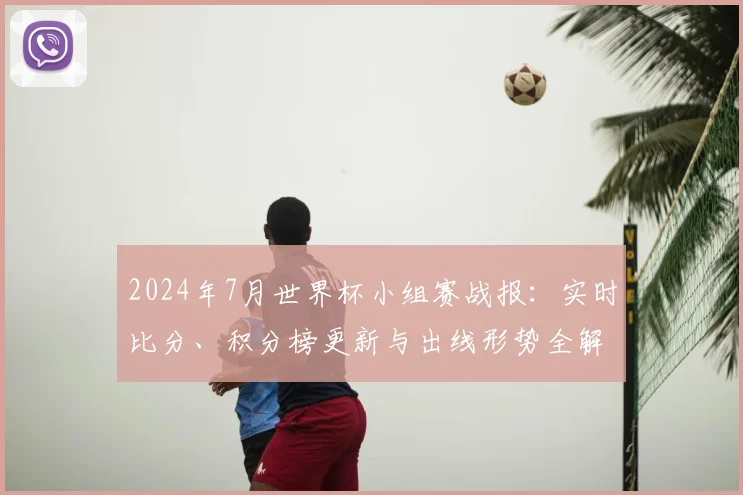 2024年7月世界杯小组赛战报：实时比分、积分榜更新与出线形势全解析