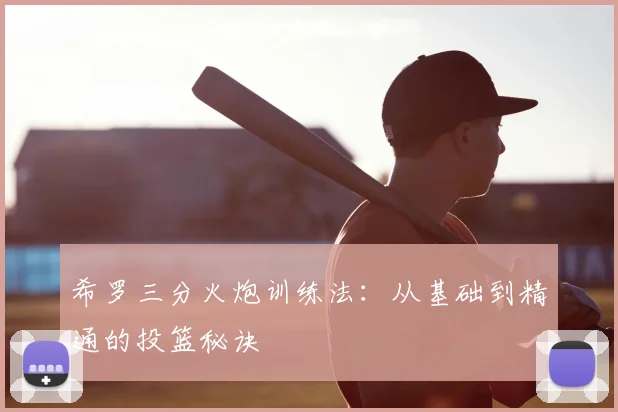 希罗三分火炮训练法：从基础到精通的投篮秘诀