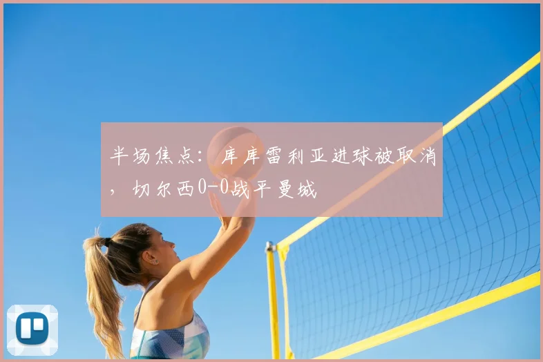 半场焦点：库库雷利亚进球被取消，切尔西0-0战平曼城