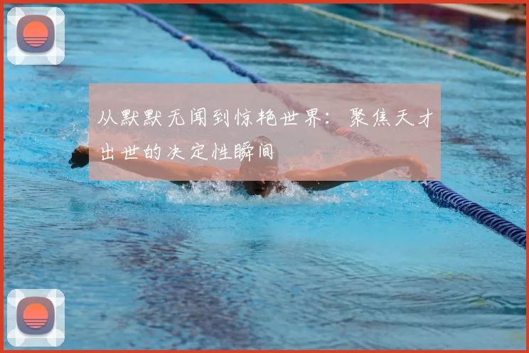 从默默无闻到惊艳世界：聚焦天才出世的决定性瞬间