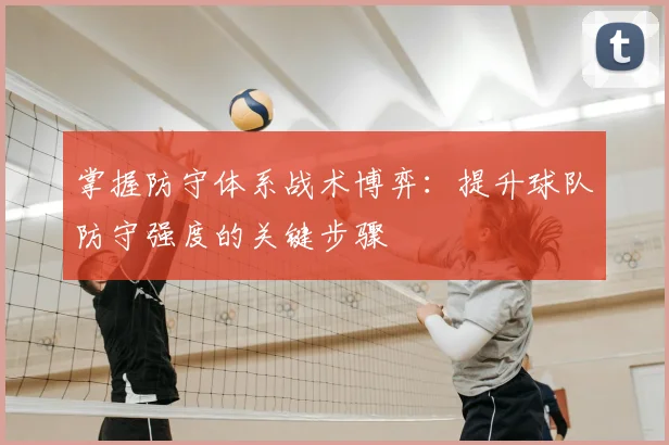 掌握防守体系战术博弈：提升球队防守强度的关键步骤