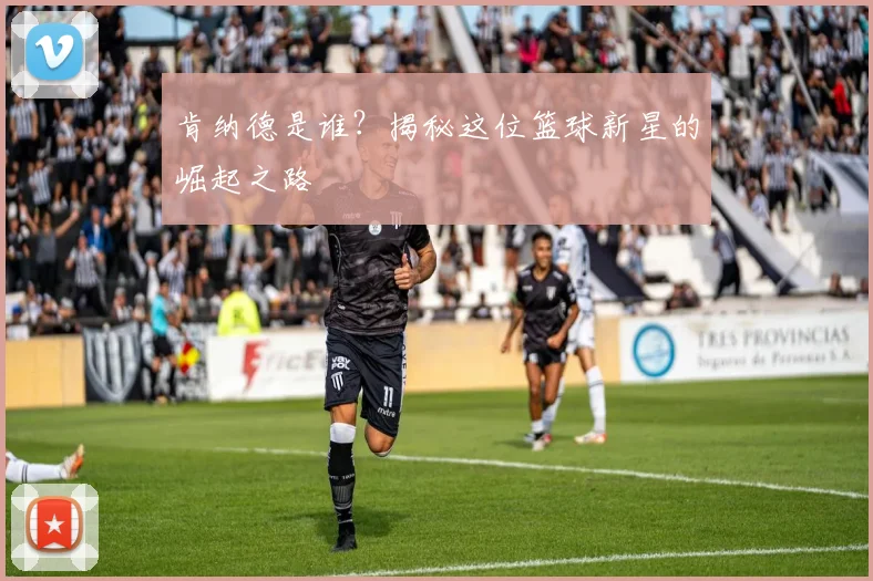 肯纳德是谁？揭秘这位篮球新星的崛起之路