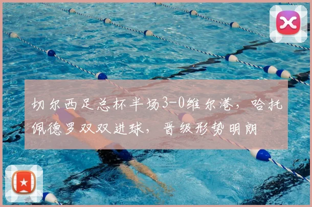 切尔西足总杯半场3-0维尔港，哈托佩德罗双双进球，晋级形势明朗