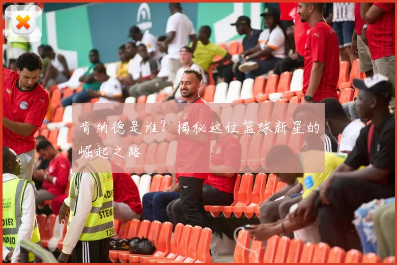 肯纳德是谁？揭秘这位篮球新星的崛起之路